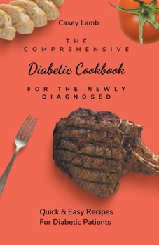 Paperback The Comprehensive Diabetic Cookbook For The Newly Diagnosed: Quick & Easy Recipes For Diabetc Patients Book