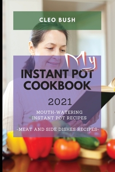 My Instant Pot Cookbook 2021: Mouth-Watering Instant Pot Recipes - Meat and Side Dishes Recipes