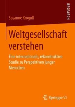 Paperback Weltgesellschaft Verstehen: Eine Internationale, Rekonstruktive Studie Zu Perspektiven Junger Menschen [German] Book