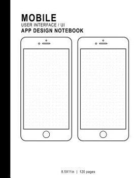 Mobile User Interface/UI App Design Notebook : 8. 5x11in 120 Pages Dot Grid 2 Template Page Mobile UI/UX Template Notebook Sketchbook - Design Your Own Mobile App - for App Designers, Developers, Prog