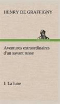 Aventures extraordinaires d'un savant russe; I. La lune - Book #1 of the Aventures extraordinaires d'un savant russe