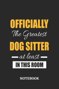 Officially the Greatest Dog Sitter at least in this room Notebook: 6x9 inches - 110 ruled, lined pages • Greatest Passionate Office Job Journal Utility • Gift, Present Idea