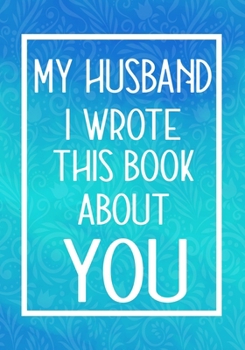 Paperback My Husband I Wrote This Book About You: Fill In The Blank With Prompts About What I Love About My Husband, Perfect For Your Husband's Birthday, Weddin Book