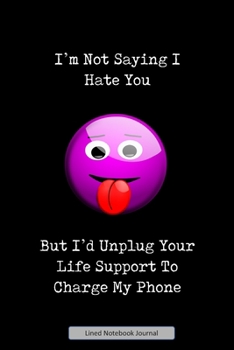 Paperback I'm Not Saying I Hate You But I'd Unplug Your Life Support To Charge My Phone Lined Notebook Journal: Unique Notepad Fun Gag Gift For Favorite Coworke Book