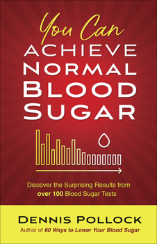 Paperback You Can Achieve Normal Blood Sugar: Discover the Surprising Results from Over 100 Blood Sugar Tests Book