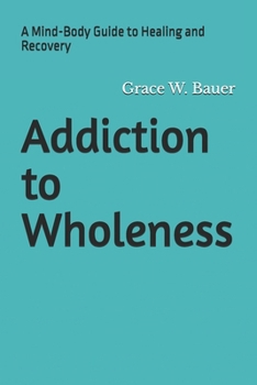 Addiction to Wholeness: A Mind-Body Guide to Healing and Recovery