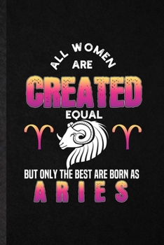 Paperback All Women Are Created Equal but Only the Best Are Born as Aries: Blank Funny Ram Astrology Lined Notebook/ Journal For Celestial Horoscope, Inspiratio Book