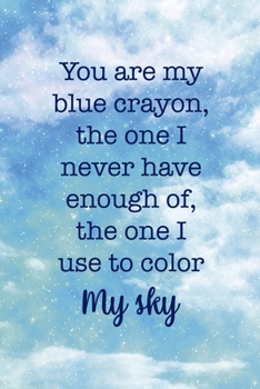You Are My Blue Crayon, the One I Never Have Enough Of, The One I Use To Color My Sky: All Purpose 6x9 Blank Lined Notebook Journal Way Better Than A Card Trendy Unique Gift Blue Sky