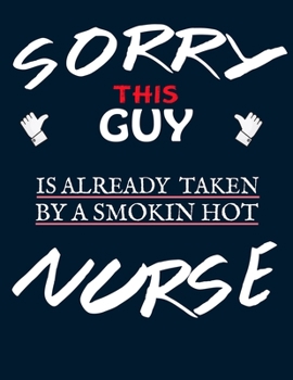 Sorry this guy is already taken by a smokin hot Nurse: Nurse Journal Nursing Students Notebook Gift for Nurses 8.5x11 inches