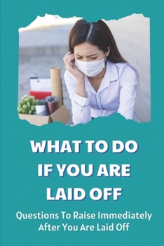 Paperback What To Do If You Are Laid Off: Questions To Raise Immediately After You Are Laid Off: Laid Off Vs Fired Book