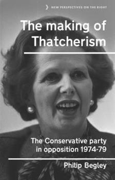 Hardcover The Making of Thatcherism: The Conservative Party in Opposition, 1974-79 Book