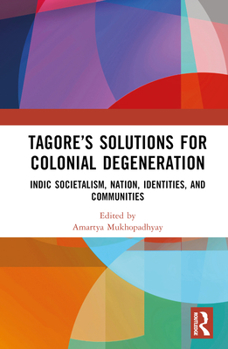 Hardcover Tagore's Solutions for Colonial Degeneration: Indic Societalism, Nation, Identities, and Communities Book