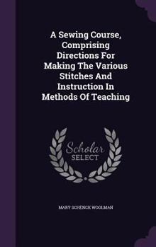 Hardcover A Sewing Course, Comprising Directions For Making The Various Stitches And Instruction In Methods Of Teaching Book