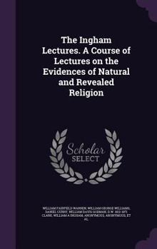 Hardcover The Ingham Lectures. A Course of Lectures on the Evidences of Natural and Revealed Religion Book