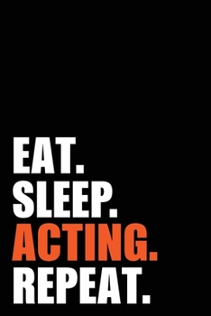 Eat Sleep Acting Repeat: Actor  Birthday Acting Gift Idea | Blank Lined Notebook And Journal | 6x9 Inch 120 Pages White Paper