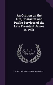 Hardcover An Oration on the Life, Character and Public Services of the Late President James K. Polk Book