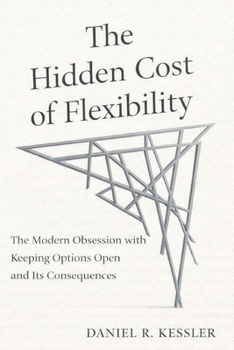 Paperback The Hidden Cost of Flexibility: The Modern Obsession with Keeping Options Open and Its Consequences Book