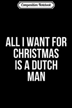 Paperback Composition Notebook: All I Want For Christmas Is A Dutch Man Journal/Notebook Blank Lined Ruled 6x9 100 Pages Book