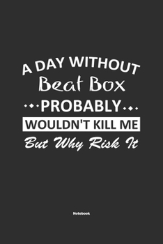 Paperback A Day Without Beat Box Probably Wouldn't Kill Me But Why Risk It Notebook: NoteBook / Journla Beat Box Gift, 120 Pages, 6x9, Soft Cover, Matte Finish Book
