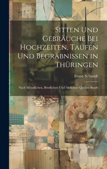 Hardcover Sitten Und Gebräuche Bei Hochzeiten, Taufen Und Begräbnissen in Thüringen: Nach Mündlichen, Brieflichen Und Aktlichen Quellen Bearb [German] Book