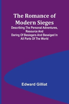 The Romance of Modern Sieges, Describing the Personal Adventures, Resource and Daring of Besiegers and Beseiged in All Parts of the World