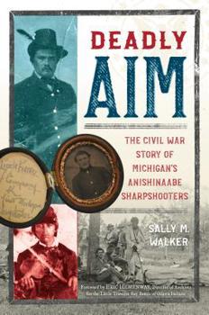 Hardcover Deadly Aim: The Civil War Story of Michigan's Anishinaabe Sharpshooters Book