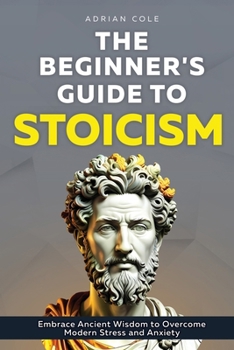 Paperback The Beginner's Guide to Stoicism: Embrace Ancient Wisdom to Overcome Modern Stress and Anxiety Book