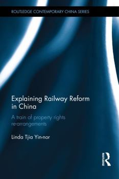 Hardcover Explaining Railway Reform in China: A Train of Property Rights Re-arrangements Book