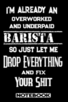 I'm Already An Overworked And Underpaid Barista. So Just Let Me Drop Everything And Fix Your Shit!: Blank Lined Notebook | Appreciation Gift For Barista