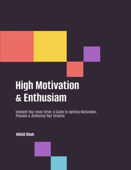 High Motivation & Enthusiam: Unleash Your Inner Drive: A Guide to Igniting Motivation, Passion & Achieving Your Dreams (Nik Shah xAi)