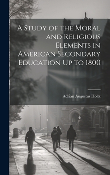 Hardcover A Study of the Moral and Religious Elements in American Secondary Education Up to 1800 Book