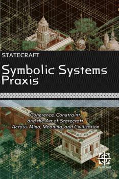 Hardcover Symbolic Systems Praxis: Coherence, Constraint, and the Art of Statecraft Across Mind, Meaning, and Civilization Book