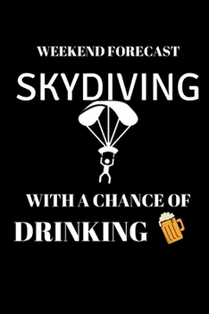 Weekend Forecast Skydiving With A Chance Of Drinking - Skydiving Journal: Inspirational Notebook, Motivational Quote Notebook, Funny Anniversary Bridesmaid Best Friends Best Gift Notebook