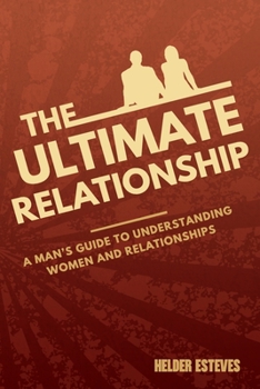 Paperback The Ultimate Relationship: A Man's Guide to Understanding Women and Relationships Book