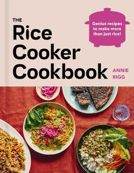 The Rice Cooker Cookbook: Genius Recipes to Make More Than Just Rice