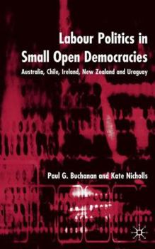 Hardcover Labour Politics in Small Open Democracies: Australia, Chile, Ireland, New Zealand and Uruguay Book