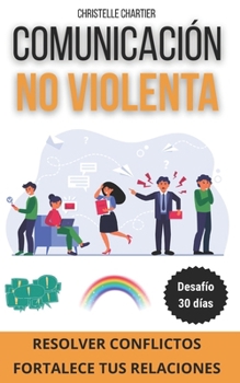 Comunicación No Violenta: Guía para Resolver Conflictos y Establecer Relaciones Sanas: Aprende a resolver los conflictos con la comunicación no ... saludables sin esfuerzo (Spanish Edition)