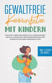 Paperback Gewaltfreie Kommunikation mit Kindern: Wie Sie mit Ihrem Kind respektvoll kommunizieren, Gefühle ausdrücken, Bedürfnisse erkennen und Konfliktsituatio [German] Book