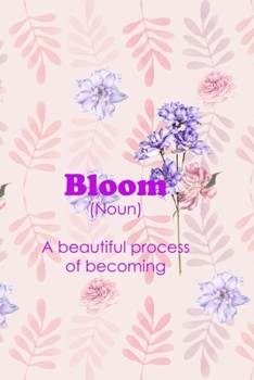 Bloom (Noun) A Beautiful Process Of Becoming: All Purpose 6x9" Blank Lined Notebook Journal Way Better Than A Card Trendy Unique Gift Flowered Bloom