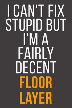 I Can't Fix Stupid But I'm A Fairly Decent Floor Layer: Funny Blank Lined Notebook For Coworker, Boss & Friend