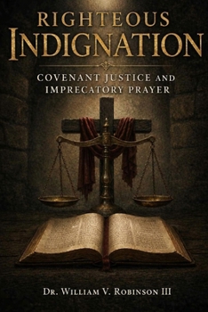 Righteous Indignation: Covenant Justice and Imprecatory Prayer (The Architecture of the Soul)