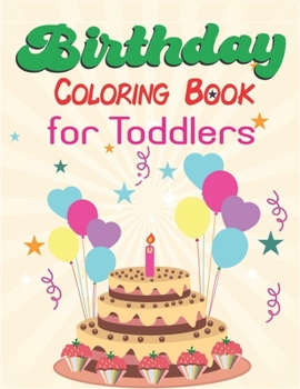 Birthday Coloring Book for Toddlers: An Birthday Coloring Book with beautiful Birthday Cake, Cupcakes, Hat, bears, boys, girls, candles, balloons, and ... Amazing Birthday gift for toddlers