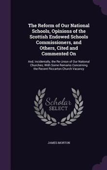 Hardcover The Reform of Our National Schools, Opinions of the Scottish Endowed Schools Commissioners, and Others, Cited and Commented On: And, Incidentally, the Book