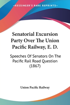 Paperback Senatorial Excursion Party Over The Union Pacific Railway, E. D.: Speeches Of Senators On The Pacific Rail Road Question (1867) Book