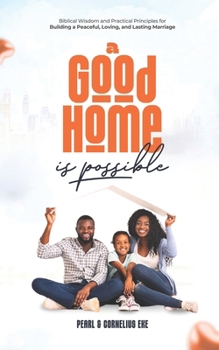 Paperback A Good Home Is Possible: Biblical Wisdom and Practical Principles for Building a Peaceful, Loving, and Lasting Marriage Book