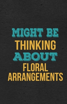 Paperback Might Be Thinking About Floral Arrangements A5 Lined Notebook: Funny Hobby Skill Recreation Graphic For Leisure Sideline Interest. Unique Blank Compos Book