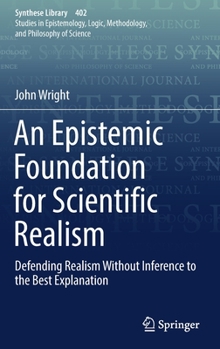 Hardcover An Epistemic Foundation for Scientific Realism: Defending Realism Without Inference to the Best Explanation Book