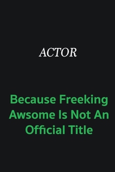Actor Because Freeking awsome is not an official title: Writing careers journals and notebook. A way towards enhancement