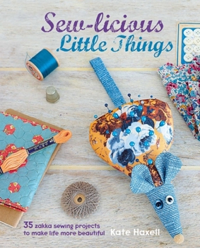 Hardcover Sew-Licious Little Things: 35 Zakka Sewing Projects to Make Life More Beautiful Book