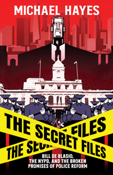 Paperback The Secret Files: Bill Deblasio, The NYPD, and the Broken Promises of Police Reform: Bill De Blasio, The NYPD, and the Broken Promises of Police Refor Book